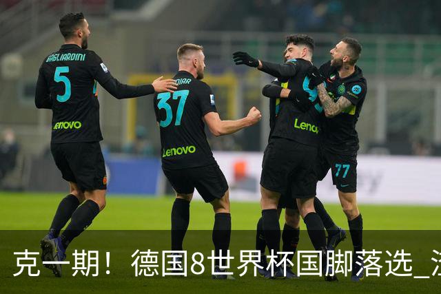 克一期！德国8世界杯国脚落选 渣叔：把这面旗赢回来